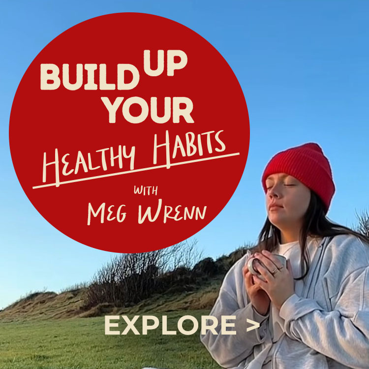 Build up your healthy habits with Meg Wrenn. Explore.