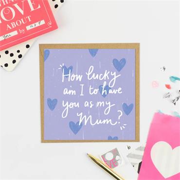 How lucky am I to have you as my Mum?