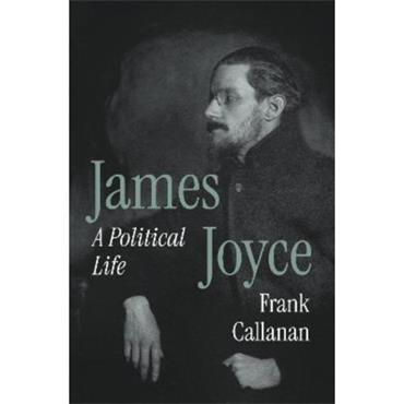 Frank Callanan James Joyce: A Political Life