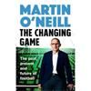 Martin O'Neill The Changing Game: The Past, Present And Future Of Football