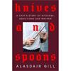 Alasdair Gill Knives and Spoons: A Chef's Story of Kitchens, Addictions and Mayhem