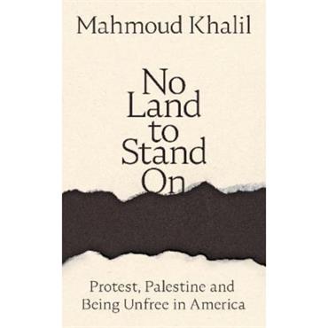 Mahmoud Khalil No Land To Stand On: Protest, Palestine And Being Unfree In America