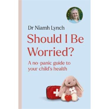 Dr. Niamh Lynch Should I Be Worried?: A No-Panic Gudie To Your Child's Health