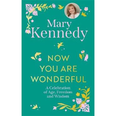 Mary Kennedy Now You Are Wonderful: A Celebration of Age, Freedom and Wisdom