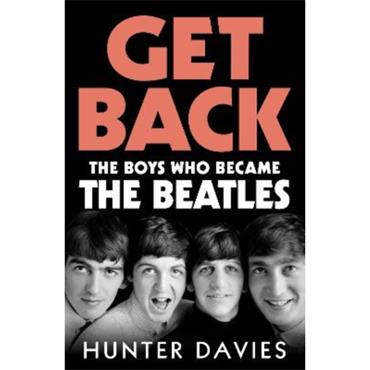 Hunter Davies Get Back: The Boys Who Became The Beatles