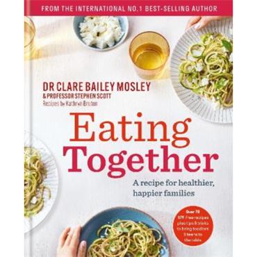 Dr Clare Bailey Mosley Eating Together: A Recipe For Healthier, Happier Families