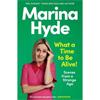 Marina Hyde What A Time To Be Alive!