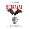 Luke Harding Betrayal: Trump, Putin And The New Age Of Conquest
