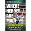 John Scally Where Heroes Are Made: Legendary GAA People And The Places That Made Them
