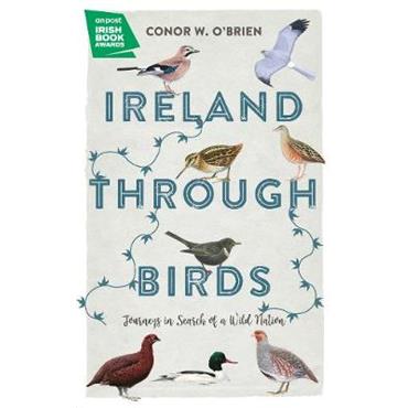 Conor W. O'Brien Ireland Through Birds: In Search of Ireland's Most Elusive Birds