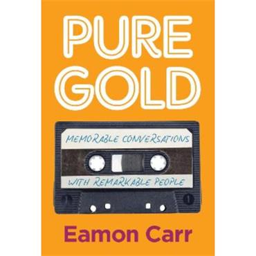 Eamon Carr Pure Gold: Memorable Conversations with Remarkable People
