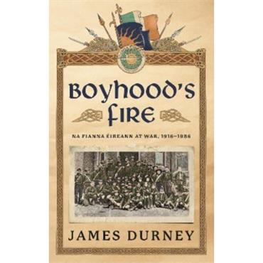 James Durney Boyhood's Fire: Na Fianna Éireann At War 1916-1986