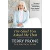 Terry Prone I'm Glad You Asked Me That: The Political Years