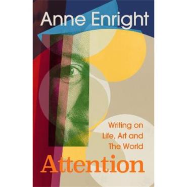 Anne Enright Attention: Writing On Life, Art And The World