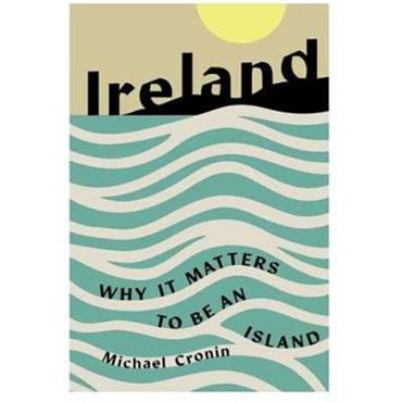 Michael Cronin Ireland: Why It Matters To Be An Island