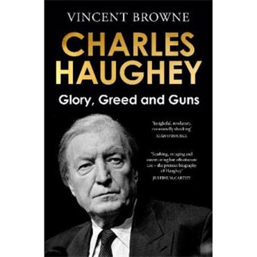 Vincent Browne Charles Haughey: Glory, Greed And Guns