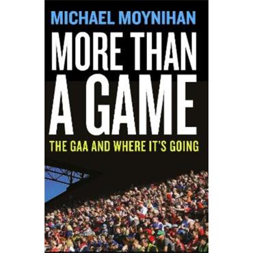 Michael Moynihan More Than A Game: The GAA And Where It's Going