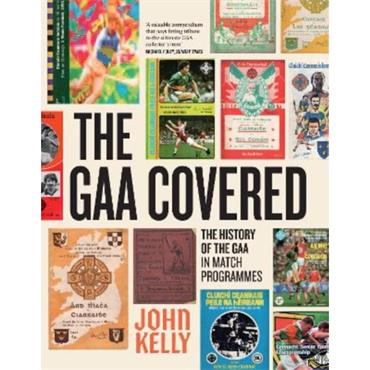 John Kelly The GAA Covered: A History Of The GAA In Match Programmes