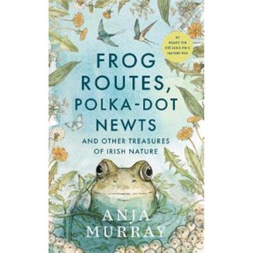Anja Murray Frog Routes, Polka-Dot Newts And Other Treasures Of Irish Nature