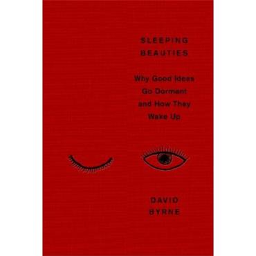 David Byrne Sleeping Beauties: Why Good Ideas Go Dormant And How They Wake Up