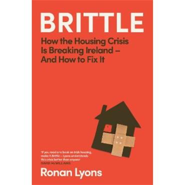 Ronan Lyons Brittle: How the Housing Crisis is Breaking Ireland - and How to Fix It