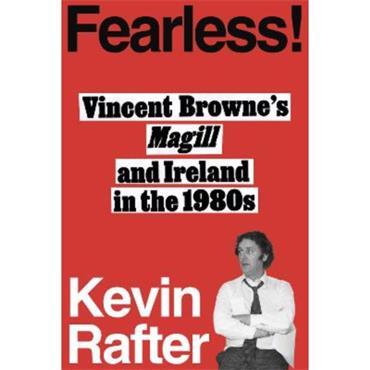 Kevin Rafter Fearless: Vincent Browne's Magill And Ireland In The 1980s