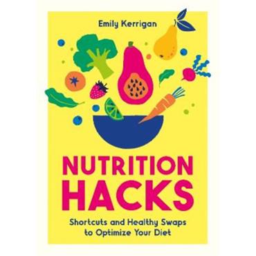 Emily Kerrigan Nutrition Hacks: Shortcuts And Healthy Swaps To Optimize Your Diet