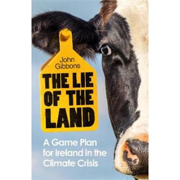 John Gibbons The Lie Of The Land: A Game Plan For Ireland In The Climate Crisis