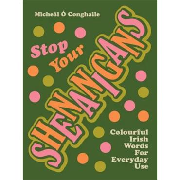 Micheál Ó Conghaile Stop Your Shenanigans: Colourful Irish Words for Everyday Use