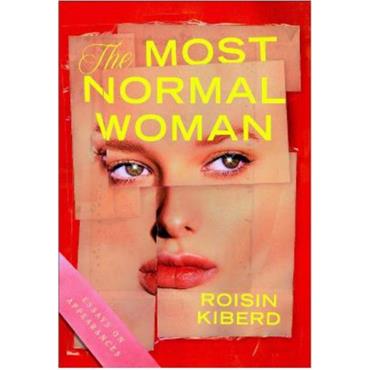 Roisin Kiberd The Most Normal Woman: Essays On Appearances