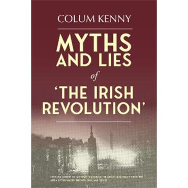 Colum Kenny Myths and Lies of the Irish Revolution