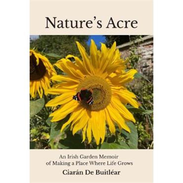 Ciarán De Buitléar Nature's Acre: An Irish Garden Memoir Of Making A Place Where Life Grows