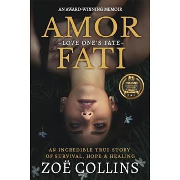 Zoe Collins Amor Fati: An Incredible True Story Of Survival, Hope & Healing